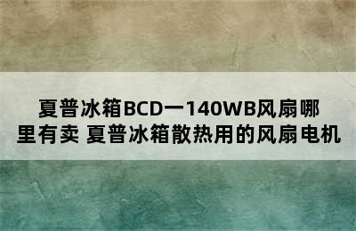 夏普冰箱BCD一140WB风扇哪里有卖 夏普冰箱散热用的风扇电机